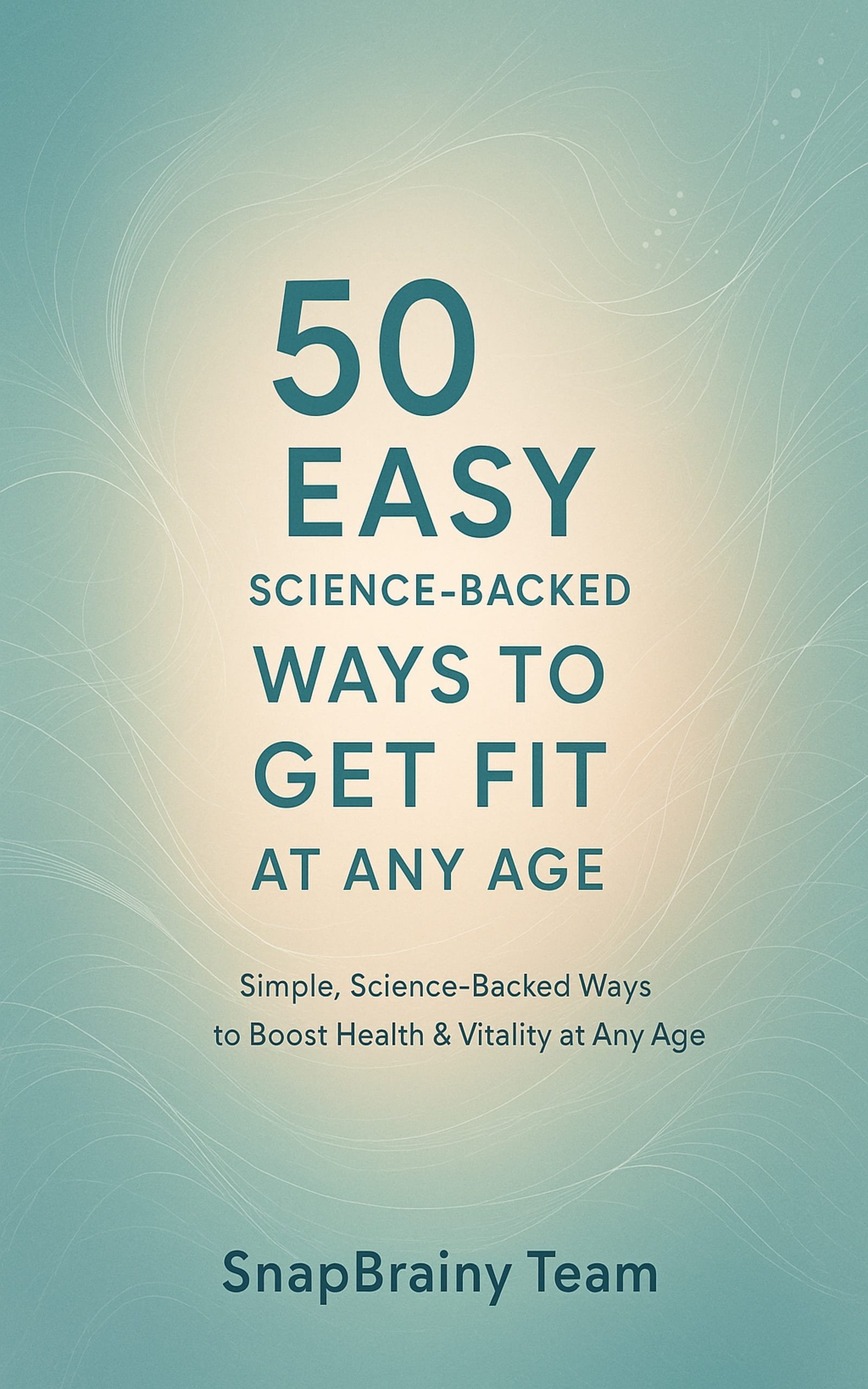 50 Easy Science-Backed Ways To Get Fit At Any Age: Simple Strategies for Lifelong Health & Vitality