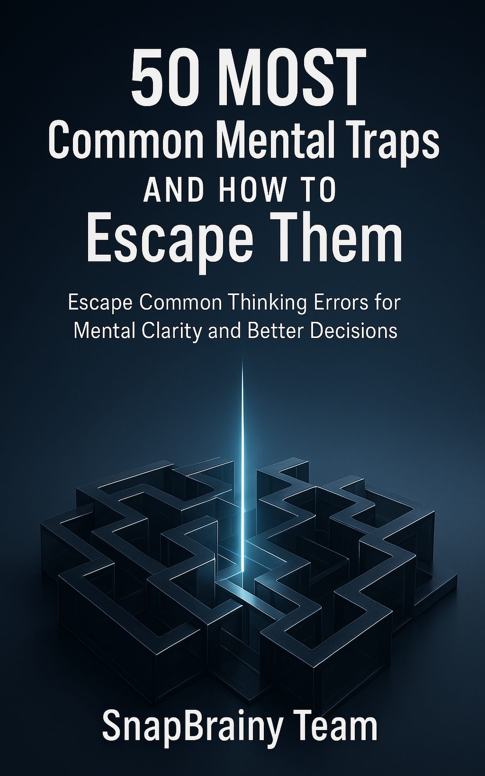 50 Most Common Mental Traps and How to Escape Them: A Clear Guide to Overcoming Thinking Errors for Mental Clarity and Better Decisions