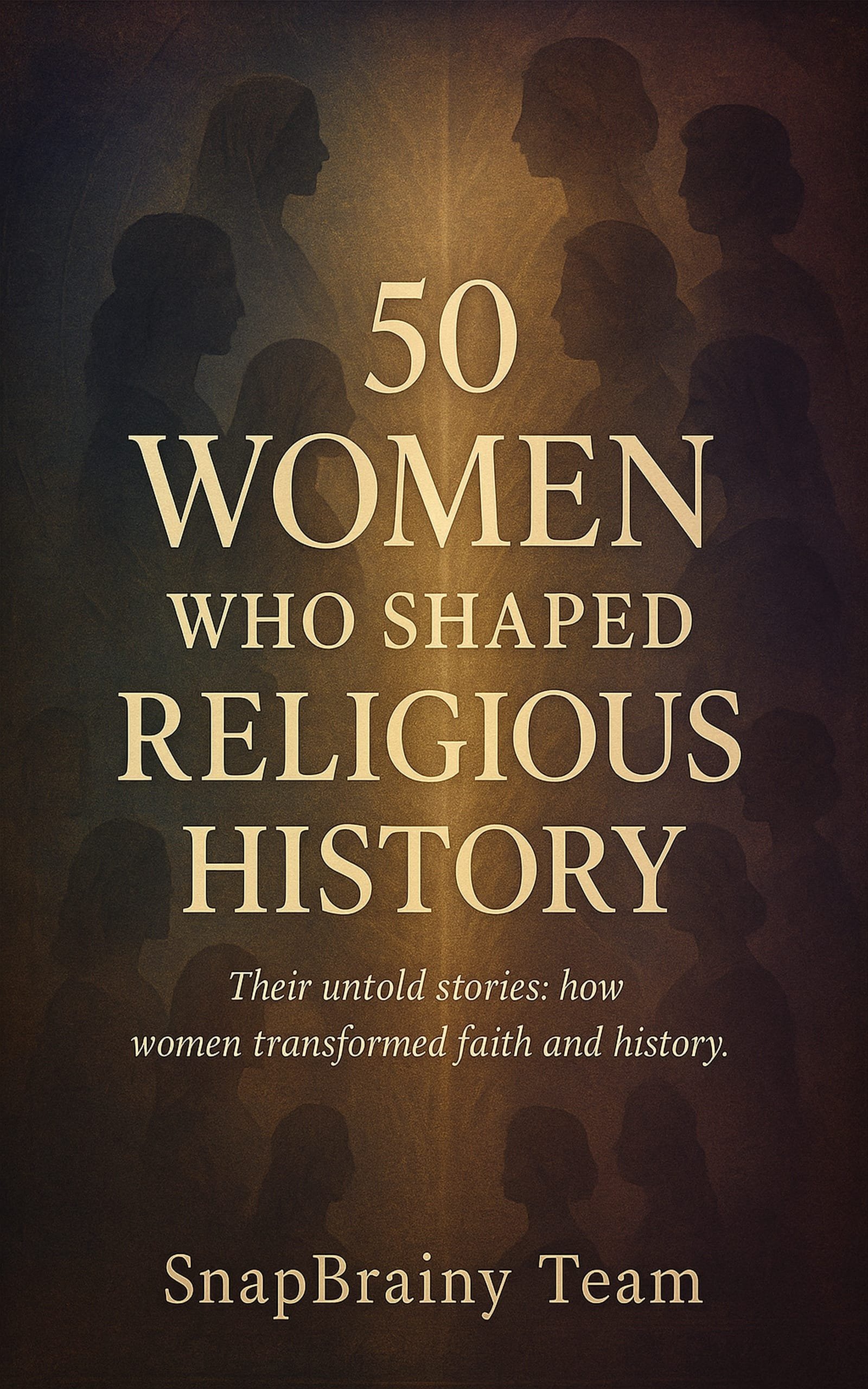 50 Women Who Shaped Religious History: Untold Stories of the Mystics, Prophets, and Reformers Who Transformed Faith